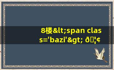 8风水<span class='bazi'> 🦢 </span>